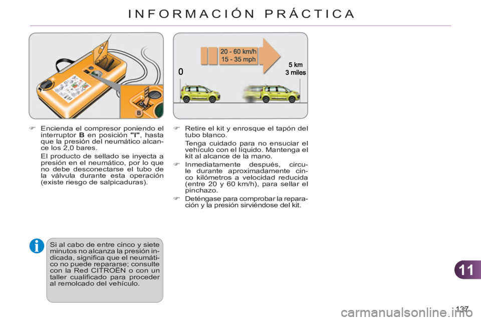 CITROEN C3 PICASSO 2012  Manuales de Empleo (in Spanish) 11
137
INFORMACIÓN PRÁCTICA
   
�) 
  Encienda el compresor poniendo el 
interruptor  B 
 en posición  "I" 
, hasta 
que la presión del neumático alcan-
ce los 2,0 bares.  
  El producto de sella