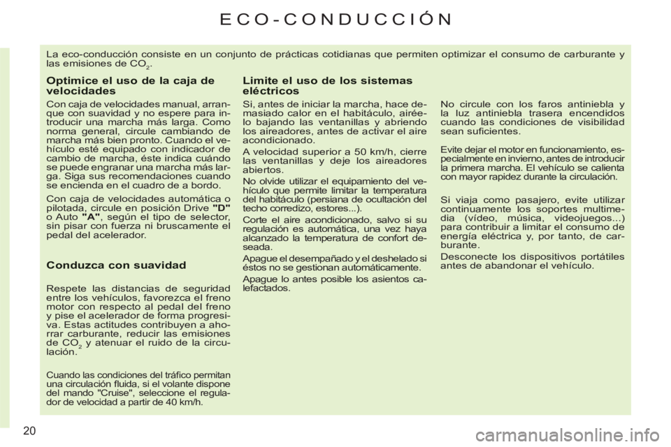 CITROEN C3 PICASSO 2012  Manuales de Empleo (in Spanish) 20
ECO-CONDUCCIÓN 
  La eco-conducción consiste en un conjunto de prácticas cotidianas que permiten optimizar el consumo de carburante y 
las emisiones de CO
2. 
Optimice el uso de la caja develoci