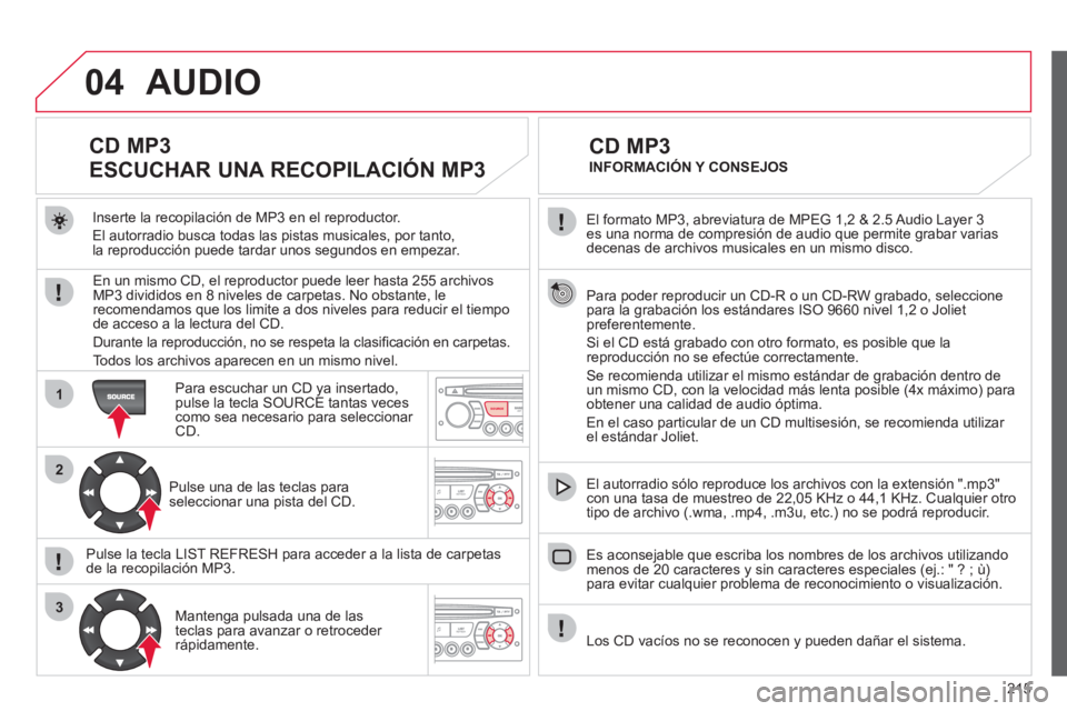 CITROEN C3 PICASSO 2012  Manuales de Empleo (in Spanish) 215
04
1
2
3
SOURCE
  El formato MP3, abreviatura de MPEG 1,2 & 2.5 Audio Layer 3 es una norma de compresión de audio que permite grabar varias decenas de archivos musicales en un mismo disco.
  Para