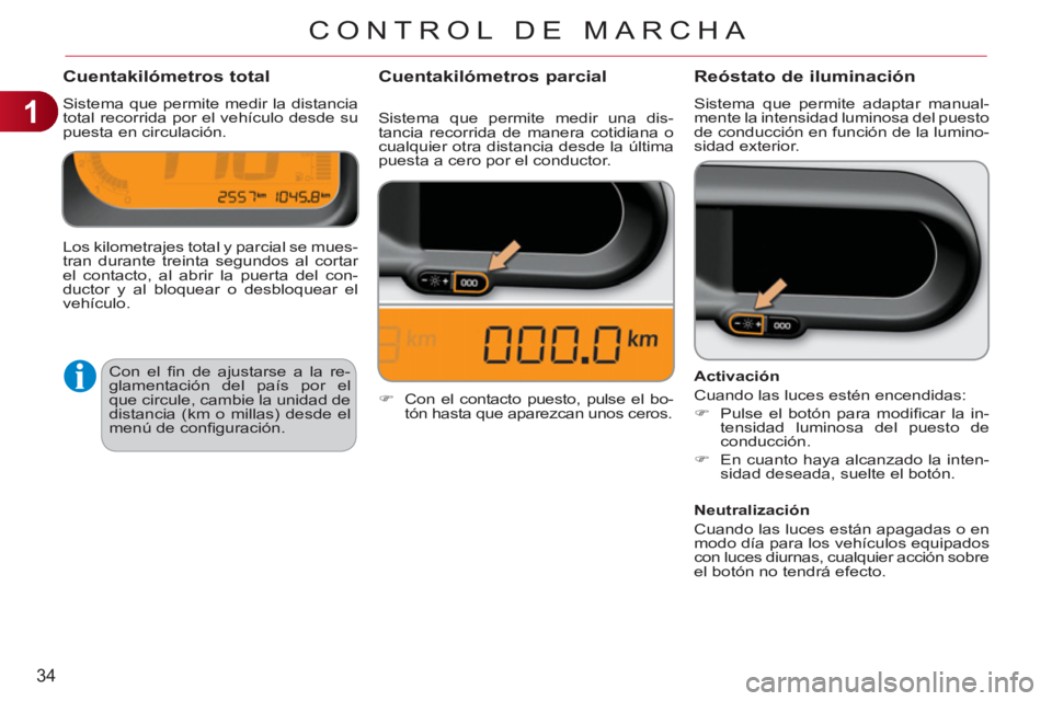 CITROEN C3 PICASSO 2012  Manuales de Empleo (in Spanish) 1
34
CONTROL DE MARCHA
Cuentakilómetros total
  Sistema que permite medir la distancia 
total recorrida por el vehículo desde su 
puesta en circulación. 
Reóstato de iluminación
  Sistema que per