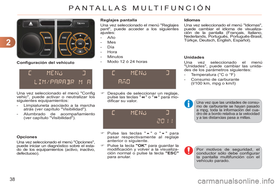 CITROEN C3 PICASSO 2012  Manuales de Empleo (in Spanish) 2
38
PANTALLAS MULTIFUNCIÓN
  Una vez que las unidades de consu-
mo de carburante se hayan pasado 
a mpg, toda la información del cua-
dro de a bordo relativa a la velocidad 
y a las distancias pasa