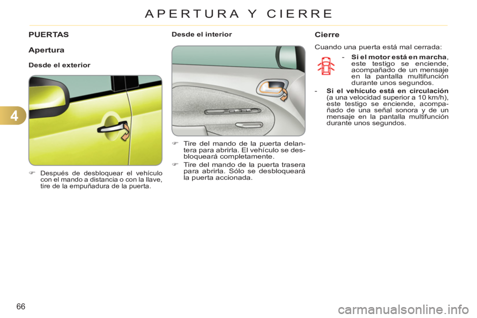 CITROEN C3 PICASSO 2012  Manuales de Empleo (in Spanish) 4
66
APERTURA Y CIERRE
PUERTAS 
   
 
�) 
 Después de desbloquear el vehículo 
con el mando a distancia o con la llave, 
tire de la empuñadura de la puerta.  
 
 
 
 
 
Desde el interior 
   
 
�) 