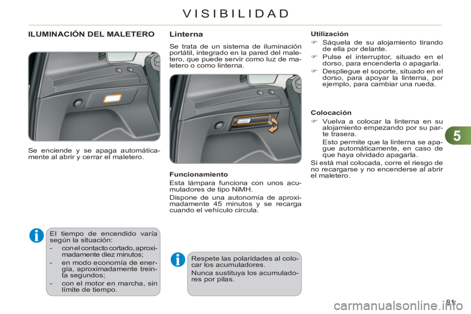 CITROEN C3 PICASSO 2012  Manuales de Empleo (in Spanish) 5
81
VISIBILIDAD
   
 
 
 
 
El tiempo de encendido varía 
según la situación: 
   
 
-   con el contacto cortado, aproxi-
madamente diez minutos; 
   
-   en modo economía de ener-
gía, aproxima