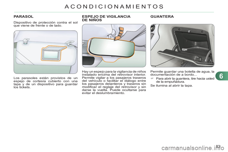 CITROEN C3 PICASSO 2012  Manuales de Empleo (in Spanish) 6
83
ACONDICIONAMIENTOS
ESPEJO DE VIGILANCIA DE NIÑOSPARASOL
  Dispositivo de protección contra el sol 
que viene de frente o de lado. 
  Los parasoles están provistos de un 
espejo de cortesía cu