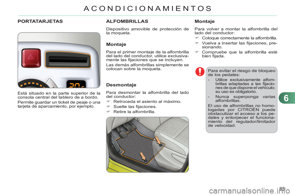 CITROEN C3 PICASSO 2012  Manuales de Empleo (in Spanish) 6
85
ACONDICIONAMIENTOS
   
Para evitar el riesgo de bloqueo 
de los pedales: 
   
 
-  
Utilice exclusivamente alfom-
brillas adaptadas a las ﬁ jacio-
nes de que dispone el vehículo; 
su uso es ob