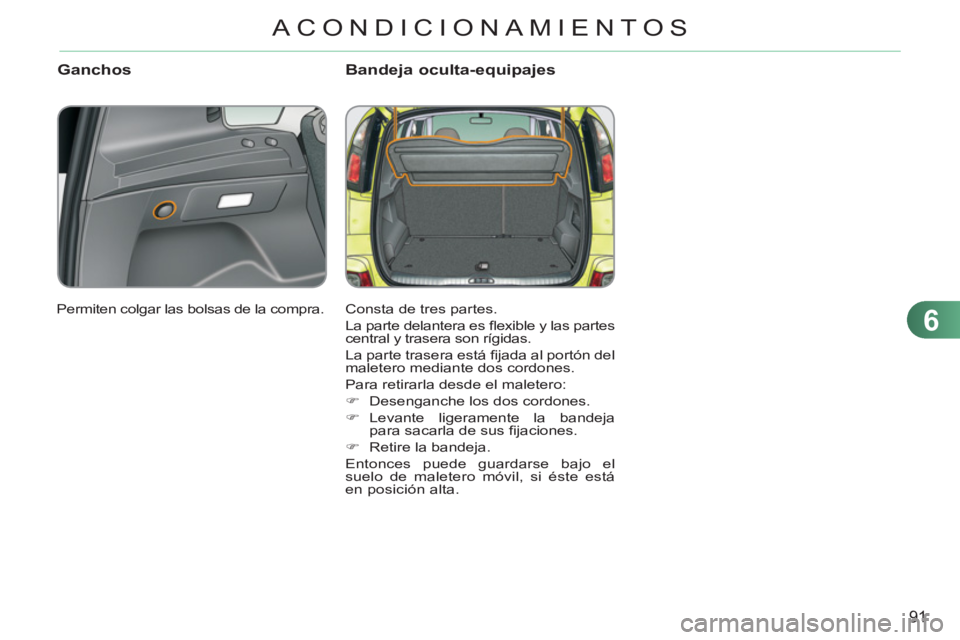 CITROEN C3 PICASSO 2012  Manuales de Empleo (in Spanish) 6
91
ACONDICIONAMIENTOS
Ganchos Bandeja oculta-equipajes
  Consta de tres partes. 
  La parte delantera es ﬂ exible y las partes 
central y trasera son rígidas. 
  La parte trasera está ﬁ jada a