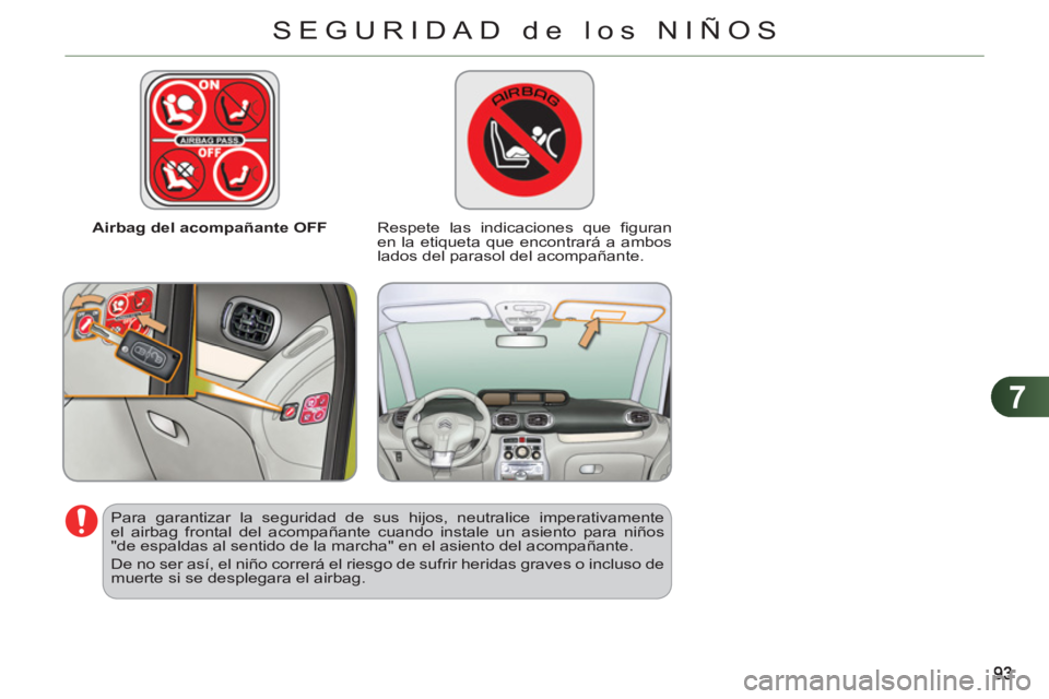 CITROEN C3 PICASSO 2012  Manuales de Empleo (in Spanish) 7
SEGURIDAD de los NIÑOS
   
 
Airbag del acompañante OFF   
 
Respete las indicaciones que ﬁ guran 
en la etiqueta que encontrará a ambos 
lados del parasol del acompañante.  
   
Para garantiz