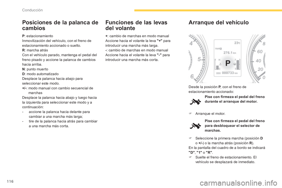 CITROEN C4 AIRCROSS 2014  Manuales de Empleo (in Spanish) 116
Conducción
   
Posiciones de la palanca de 
cambios 
   
P 
: estacionamiento 
  Inmovilización del vehículo, con el freno de 
estacionamiento accionado o suelto. 
   
R 
: marcha atrás 
  Con