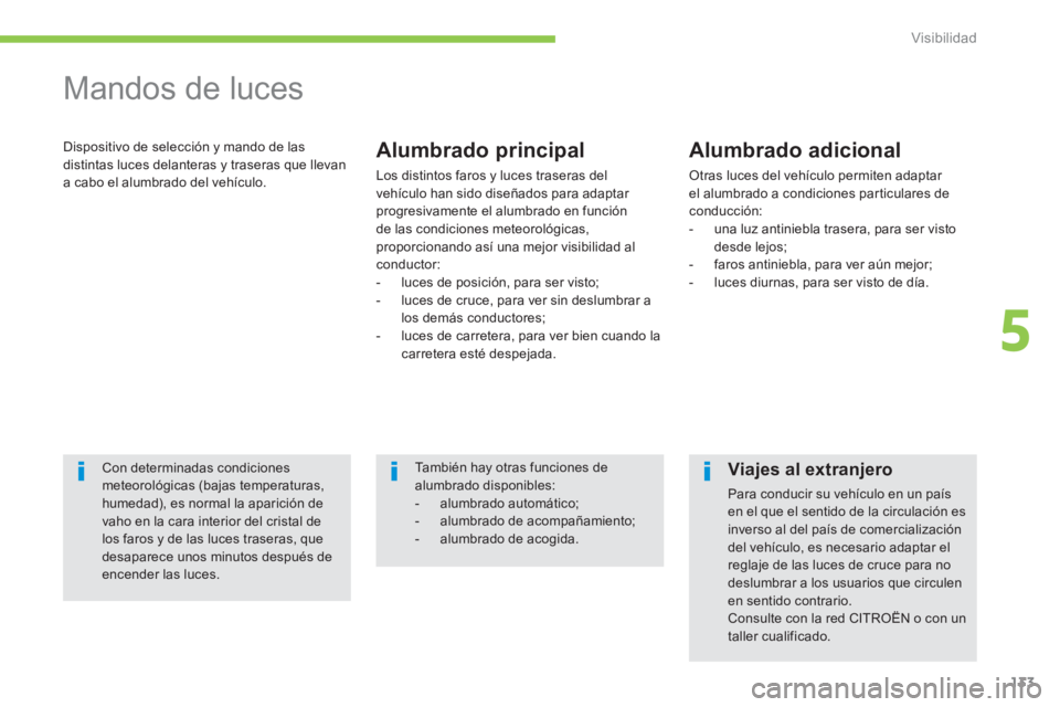 CITROEN C4 AIRCROSS 2014  Manuales de Empleo (in Spanish) 133
5
Visibilidad
   
 
 
 
 
Mandos de luces 
 
Dispositivo de selección y mando de las 
distintas luces delanteras y traseras que llevan 
a cabo el alumbrado del vehículo.    
Alumbrado principal 