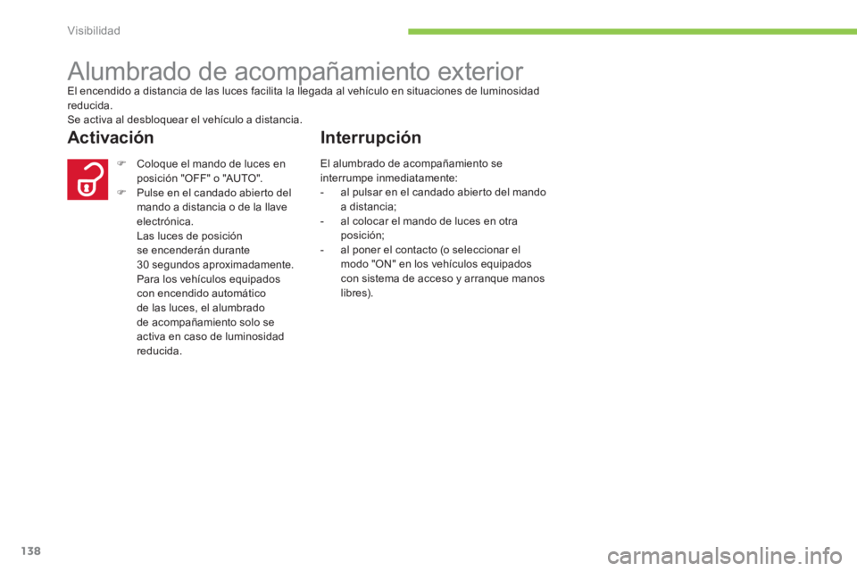 CITROEN C4 AIRCROSS 2014  Manuales de Empleo (in Spanish) 138
Visibilidad
   
 
 
 
 
Alumbrado de acompañamiento exterior  
El encendido a distancia de las luces facilita la llegada al vehículo en situaciones de luminosidad 
reducida. 
  Se activa al desb