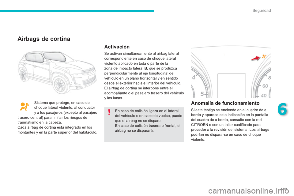 CITROEN C4 AIRCROSS 2014 Manuales de Empleo (in Spanish) 159
6
Seguridad
En caso de colisión ligera en el lateral
del vehículo o en caso de vuelco, puede
que el airbag no se dispare.
En caso de colisión trasera o frontal, el
airbag no se disparar CITROEN C4 AIRCROSS 2014 Manuales de Empleo (in Spanish) 159
6
Seguridad
En caso de colisión ligera en el lateral
del vehículo o en caso de vuelco, puede
que el airbag no se dispare.
En caso de colisión trasera o frontal, el
airbag no se disparar