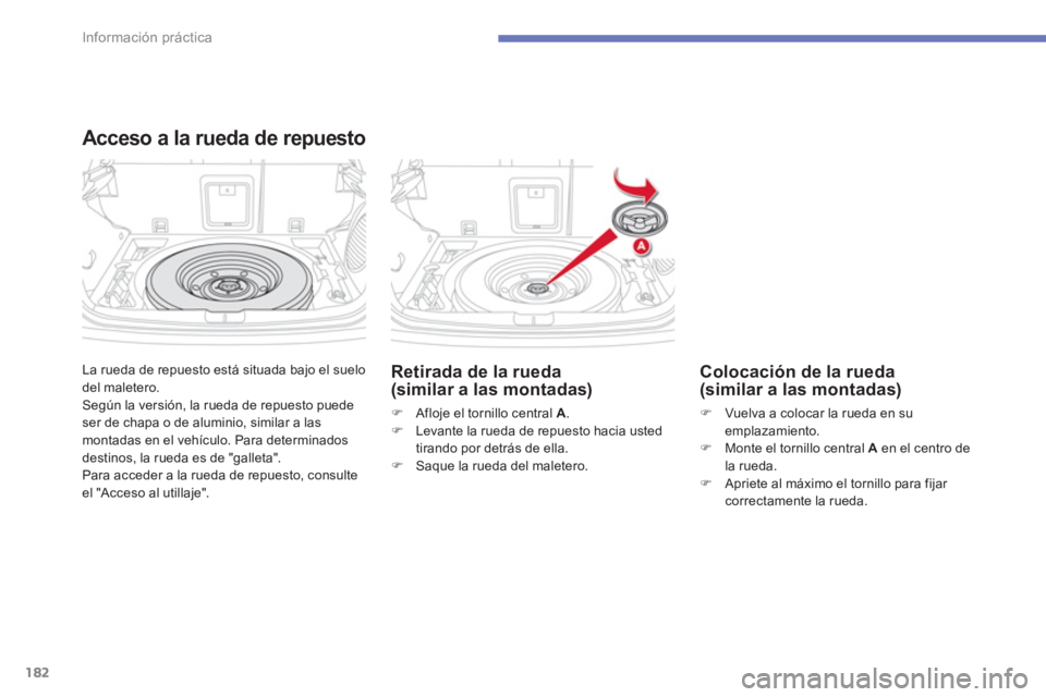 CITROEN C4 AIRCROSS 2014  Manuales de Empleo (in Spanish) 182
Información práctica
  La rueda de repuesto está situada bajo el suelo 
del maletero. 
  Según la versión, la rueda de repuesto puede 
ser de chapa o de aluminio, similar a las 
montadas en e
