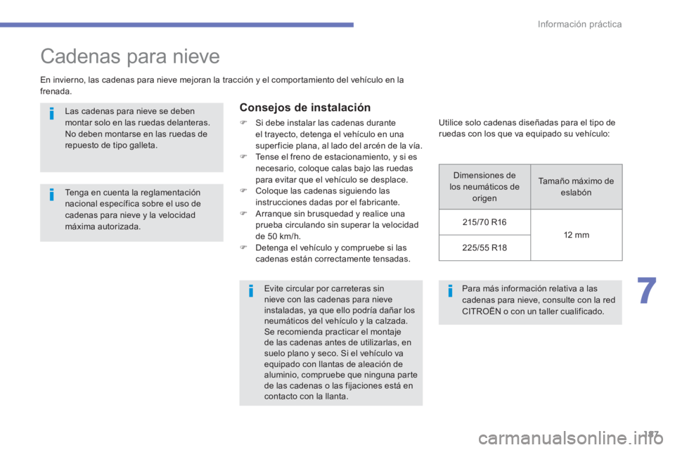 CITROEN C4 AIRCROSS 2014  Manuales de Empleo (in Spanish) 187
7
Información práctica
  Para más información relativa a las 
cadenas para nieve, consulte con la red 
CITROËN o con un taller cualificado.  
 
 
 
 
 
 
 
Cadenas para nieve 
 
 
En invierno