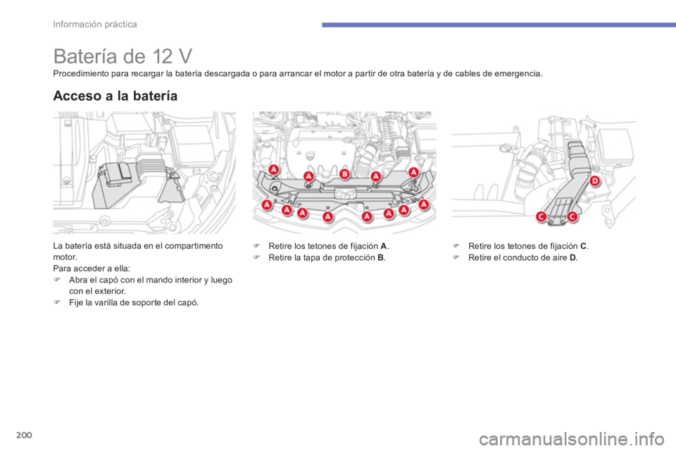 CITROEN C4 AIRCROSS 2014  Manuales de Empleo (in Spanish) 200
Información práctica
   
 
 
 
 
 
 
 
 
 
 
Batería de 12 V 
 
La batería está situada en el compartimento 
motor. 
  Para acceder a ella: 
   
 
�) 
  Abra el capó con el mando interior y 