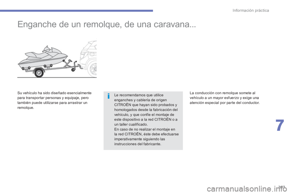 CITROEN C4 AIRCROSS 2014  Manuales de Empleo (in Spanish) 207
7
Información práctica
   
 
 
 
 
Enganche de un remolque, de una caravana... 
 
Le recomendamos que utilice 
enganches y cablería de origen 
CITROËN que hayan sido probados y 
homologados de