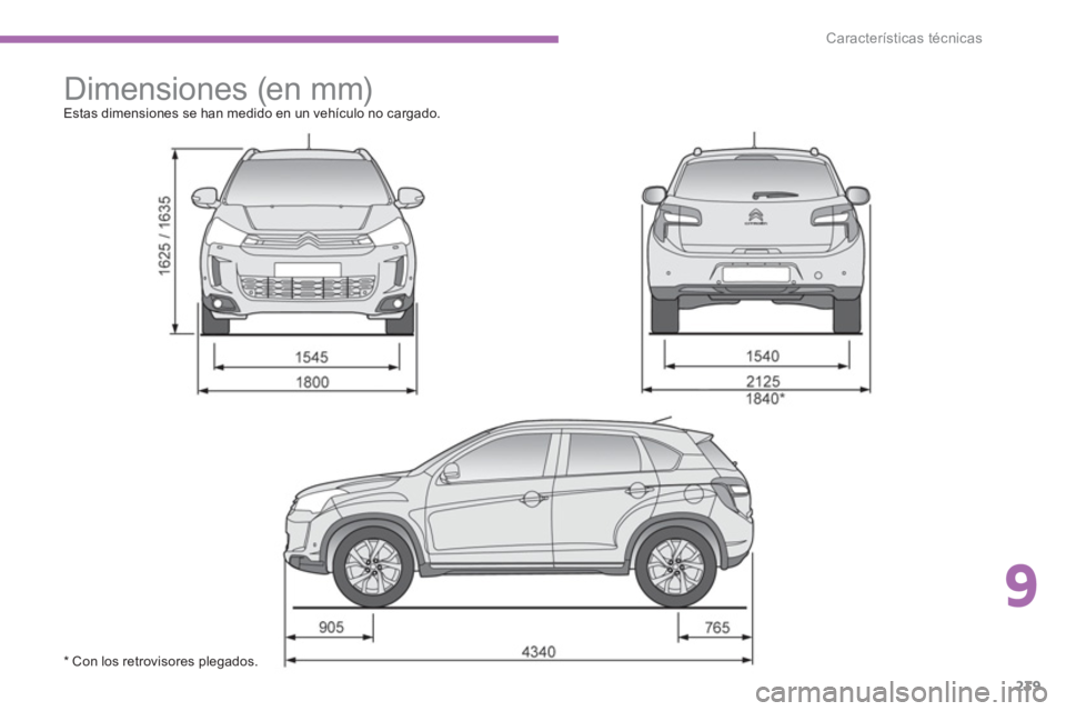 CITROEN C4 AIRCROSS 2014  Manuales de Empleo (in Spanish) 9
239
Características técnicas
   
 
 
 
Dimensiones (en mm)  
Estas dimensiones se han medido en un vehículo no cargado. 
   
 
 
 
 
* Con los retrovisores plegados.  