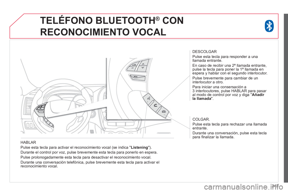 CITROEN C4 AIRCROSS 2014  Manuales de Empleo (in Spanish) 243
   
HABLAR 
  Pulse esta tecla para activar el reconocimiento vocal (se indica " Listening 
"). 
  Durante el control por voz, pulse brevemente esta tecla para ponerlo en espera. 
  Pulse prolonog