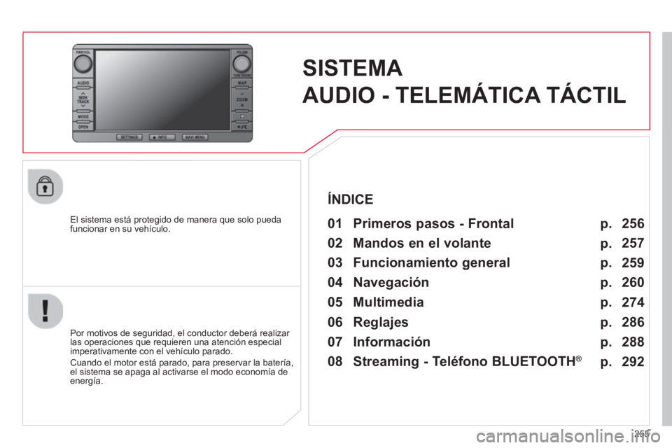 CITROEN C4 AIRCROSS 2014  Manuales de Empleo (in Spanish) 255
   
 
 
 
 
SISTEMA 
AUDIO - TELEMÁTICA TÁCTIL  
 
 
El sistema está protegido de manera que solo pueda 
funcionar en su vehículo.   
 
01  Primeros pasos - Frontal  
 
 
Por motivos de seguri