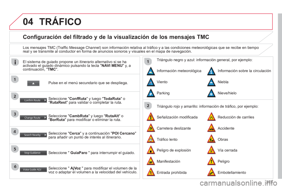 CITROEN C4 AIRCROSS 2014  Manuales de Empleo (in Spanish) 273
04
   
 
 
 
 
 
 
 
Configuración del filtrado y de la visualización de los mensajes TMC 
 
 
Los mensajes TMC (Trafﬁ c Message Channel) son información relativa al tráﬁ co y a las condic