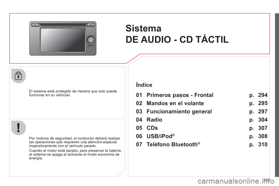 CITROEN C4 AIRCROSS 2014  Manuales de Empleo (in Spanish) 293
   
 
 
 
 
Sistema 
DE AUDIO - CD TÁCTIL  
 
 
El sistema está protegido de manera que solo pueda 
funcionar en su vehículo.   
 
01  Primeros pasos - Frontal  
 
 
Por motivos de seguridad, e