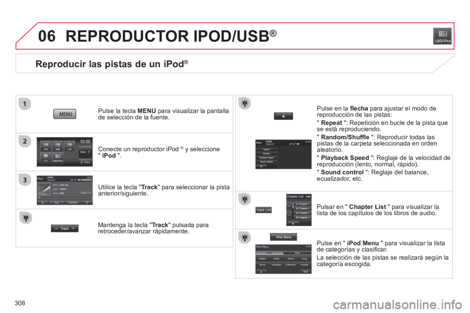 CITROEN C4 AIRCROSS 2014  Manuales de Empleo (in Spanish) 308
06
   
 
 
 
 
 
 
 
 
 
 
 
 
 
 
 
 
 
Reproducir las pistas de un iPod® 
 
 
Conecte un reproductor iPod  ® 
 y seleccione 
"  iPod 
 ".      
Pulse la tecla MENU para visualizar la pantalla 