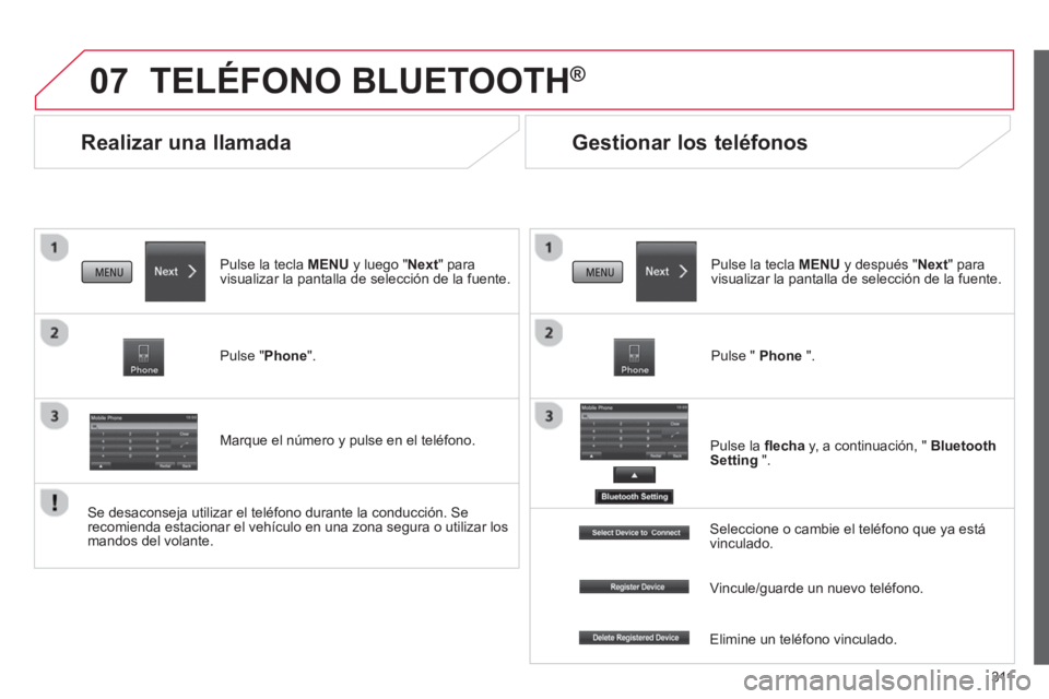 CITROEN C4 AIRCROSS 2014  Manuales de Empleo (in Spanish) 311
07
   
 
 
 
 
Realizar una llamada 
 
TELÉFONO BLUETOOTH® 
 
 
Pulse la tecla MENU y luego "Next" para 
visualizar la pantalla de selección de la fuente.  
   
Pulse "Phone".  
   
Marque el n
