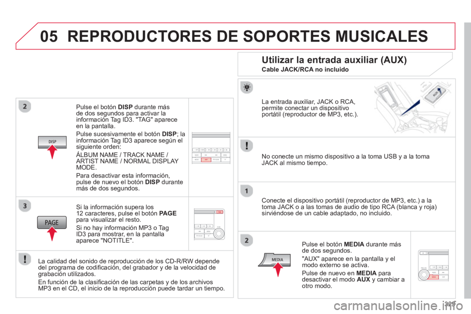 CITROEN C4 AIRCROSS 2014  Manuales de Empleo (in Spanish) 329
05
   
Pulse el botón DISP durante más 
de dos segundos para activar la 
información Tag ID3. "TAG" aparece 
en la pantalla. 
  Pulse sucesivamente el botón DISP; la 
información Tag ID3 apar