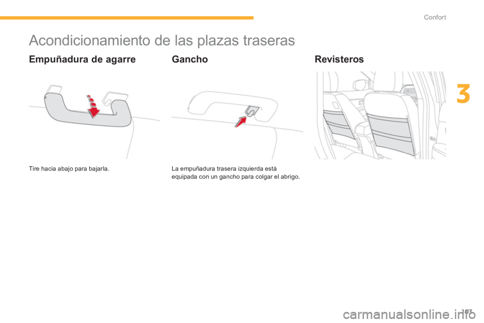 CITROEN C4 AIRCROSS 2013  Manuales de Empleo (in Spanish) 103
3
Confort
   
 
 
 
 
 
 
 
 
 
 
Acondicionamiento de las plazas traseras 
 
Tire hacia abajo para bajarla.  
 
 
Empuñadura de agarre 
 
La empuñadura trasera izquierda está 
equipada con un 
