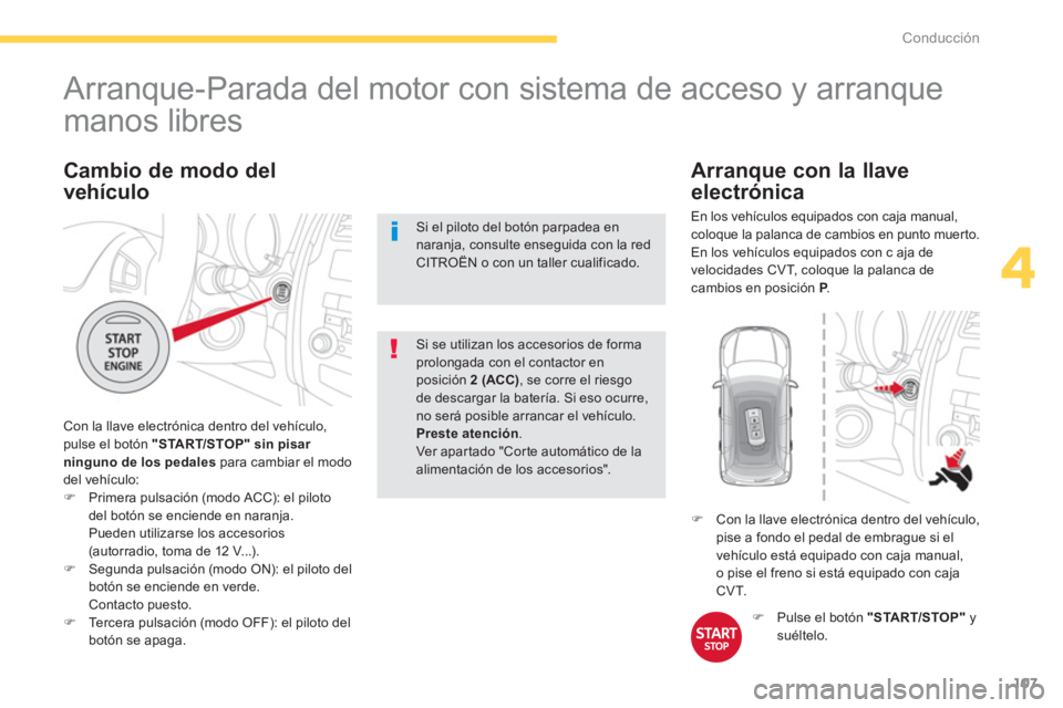 CITROEN C4 AIRCROSS 2013  Manuales de Empleo (in Spanish) 107
4
Conducción
   
 
 
 
 
 
 
 
 
 
 
Arranque-Parada del motor con sistema de acceso y arranque 
manos libres 
  Con la llave electrónica dentro del vehículo,pulse el botón  "START/STOP"sin pi