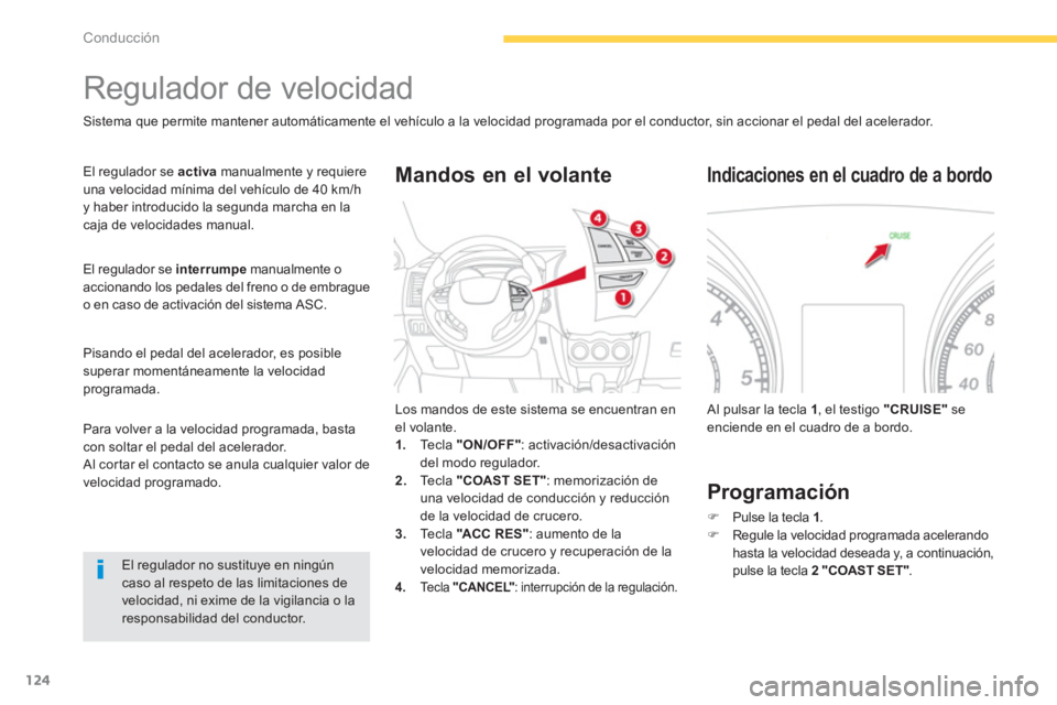 CITROEN C4 AIRCROSS 2013  Manuales de Empleo (in Spanish) 124
Conducción
   
 
 
 
 
Regulador de velocidad 
 
 
Sistema que permite mantener automáticamente el vehículo a la velocidad programada por el conductor, sin accionar el pedal del acelerador. 
  