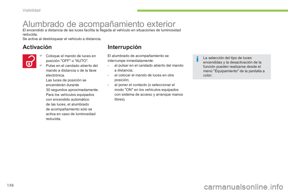 CITROEN C4 AIRCROSS 2013  Manuales de Empleo (in Spanish) 136
Visibilidad
   
 
 
 
 
Alumbrado de acompañamiento exterior El encendido a distancia de las luces facilita la llegada al vehículo en situaciones de luminosidadpp
reducida.Se activa al desbloque