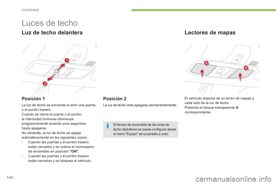 CITROEN C4 AIRCROSS 2013  Manuales de Empleo (in Spanish) 142
Visibilidad
   
 
 
 
 
 
 
 
 
 
 
Luces de techo 
 
 
Luz de techo delantera 
 
 
Posición 1 
 
La luz de techo se enciende al abrir una puer ta 
o el por tón trasero. 
  Cuando se cierra la p