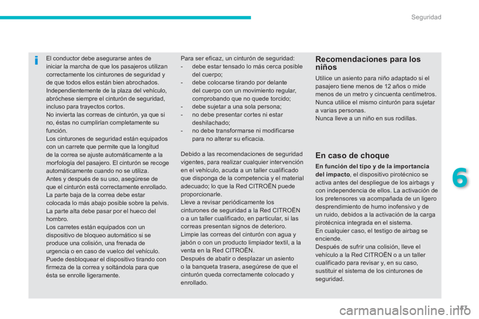 CITROEN C4 AIRCROSS 2013  Manuales de Empleo (in Spanish) 153
6
Seguridad
   
 
 
 
 
El conductor debe asegurarse antes de 
iniciar la marcha de que los pasajeros utilizan 
correctamente los cinturones de seguridad y 
de que todos ellos están bien abrochad