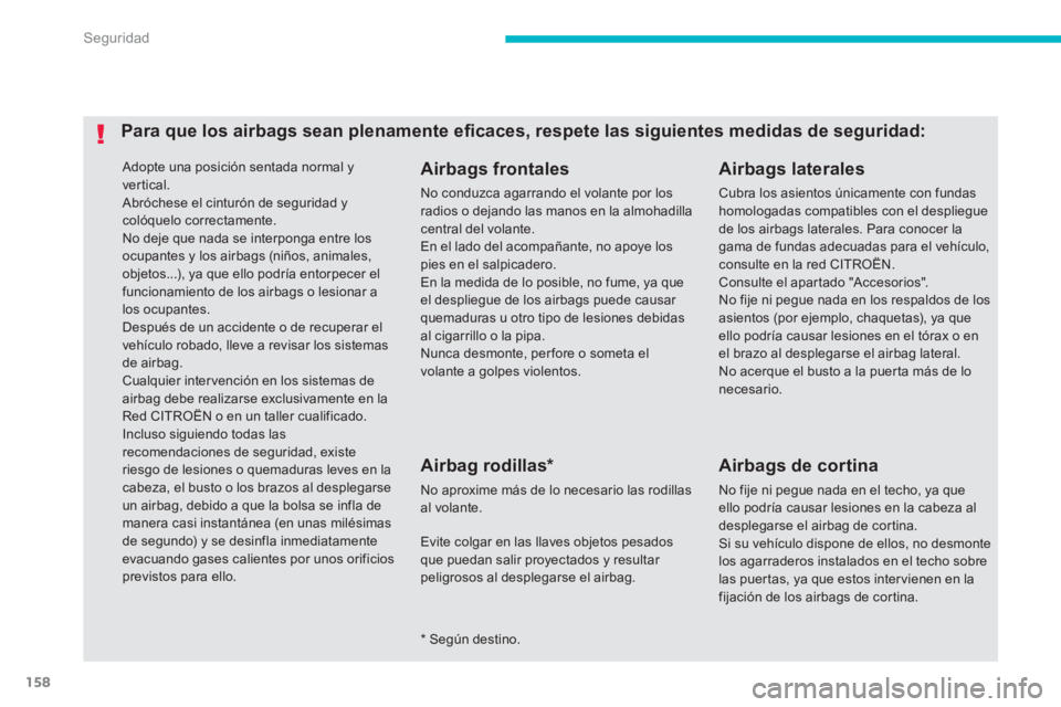 CITROEN C4 AIRCROSS 2013  Manuales de Empleo (in Spanish) 158
Seguridad
  Adopte una posición sentada normal y 
ver tical. 
  Abróchese el cinturón de seguridad y 
colóquelo correctamente. 
  No deje que nada se interponga entre los 
ocupantes y los airb