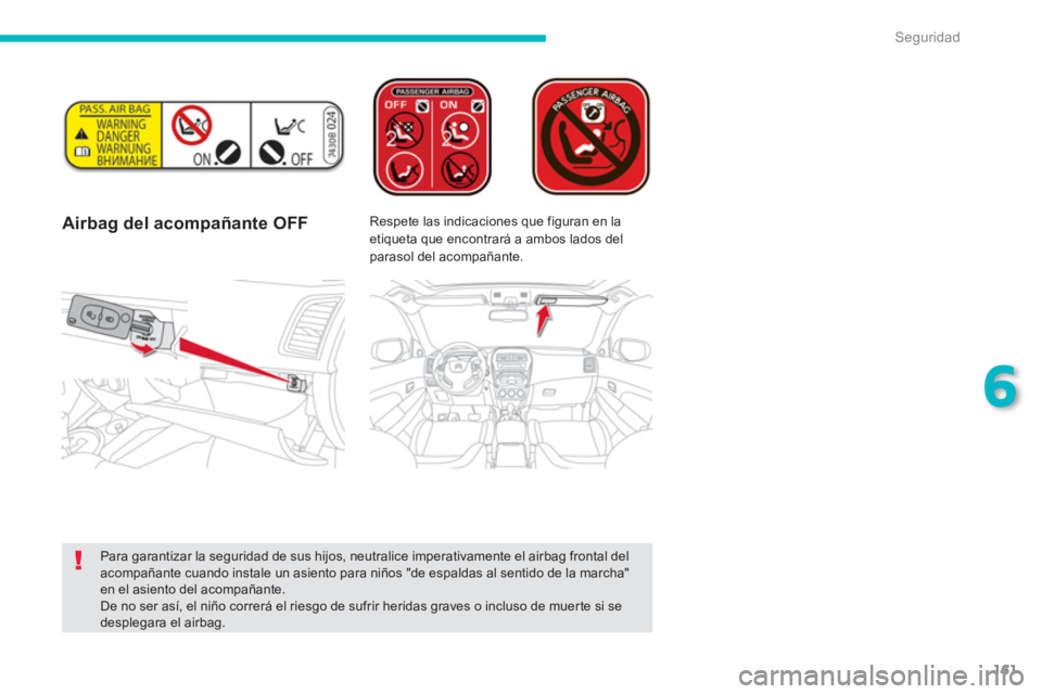 CITROEN C4 AIRCROSS 2013  Manuales de Empleo (in Spanish) 161
6
Seguridad
   
 
Airbag del acompañante OFF   
 
Respete las indicaciones que figuran en la 
etiqueta que encontrará a ambos lados del 
parasol del acompañante.  
   
Para garantizar la seguri
