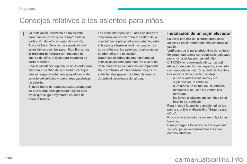 CITROEN C4 AIRCROSS 2013  Manuales de Empleo (in Spanish) 168
Seguridad
  La instalación incorrecta de un asiento 
para niño en un vehículo compromete la 
protección del niño en caso de colisión. 
  Abroche los cinturones de seguridad o el 
arnés de l