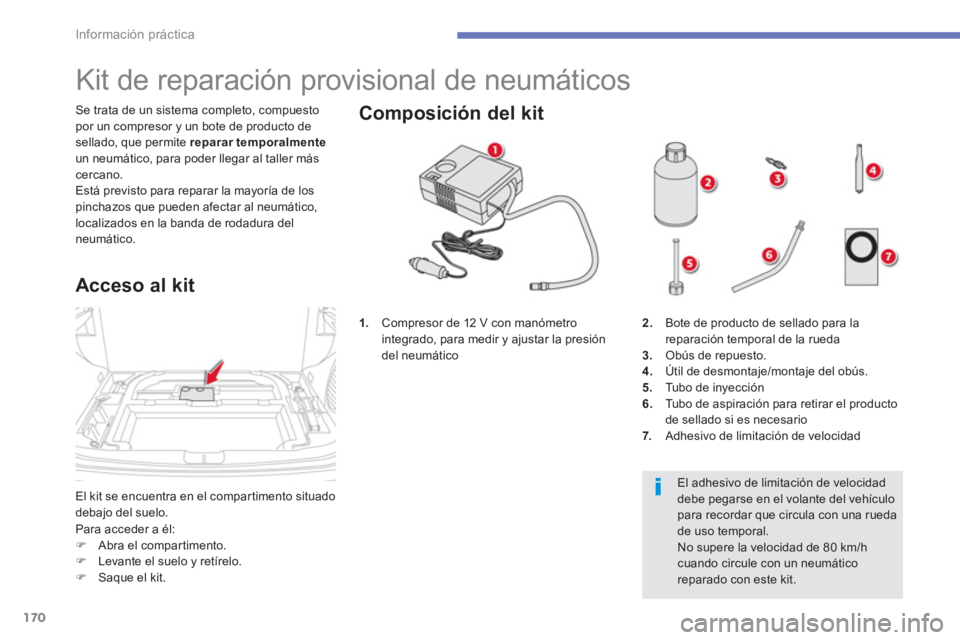 CITROEN C4 AIRCROSS 2013  Manuales de Empleo (in Spanish) 170
Información práctica
  El kit se encuentra en el compartimento situado 
debajo del suelo.    Se trata de un sistema completo, compuesto 
por un compresor y un bote de producto de 
sellado, que p