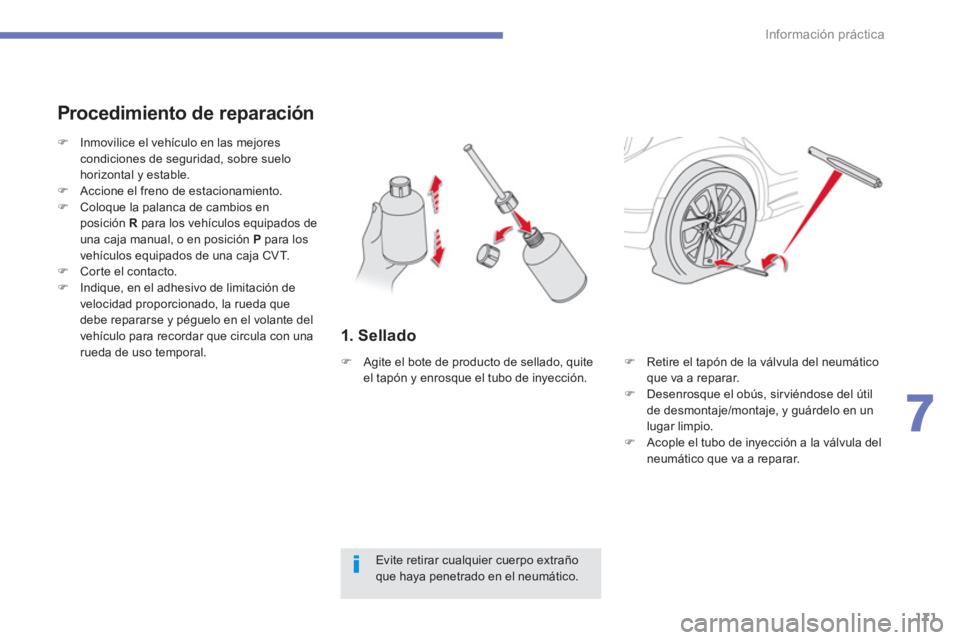 CITROEN C4 AIRCROSS 2013  Manuales de Empleo (in Spanish) 171
7
Información práctica
   
1. Sellado 
 
 
Procedimiento de reparación 
 
 
Evite retirar cualquier cuerpo extraño 
que haya penetrado en el neumático.      
 
 
�) 
  Inmovilice el vehículo