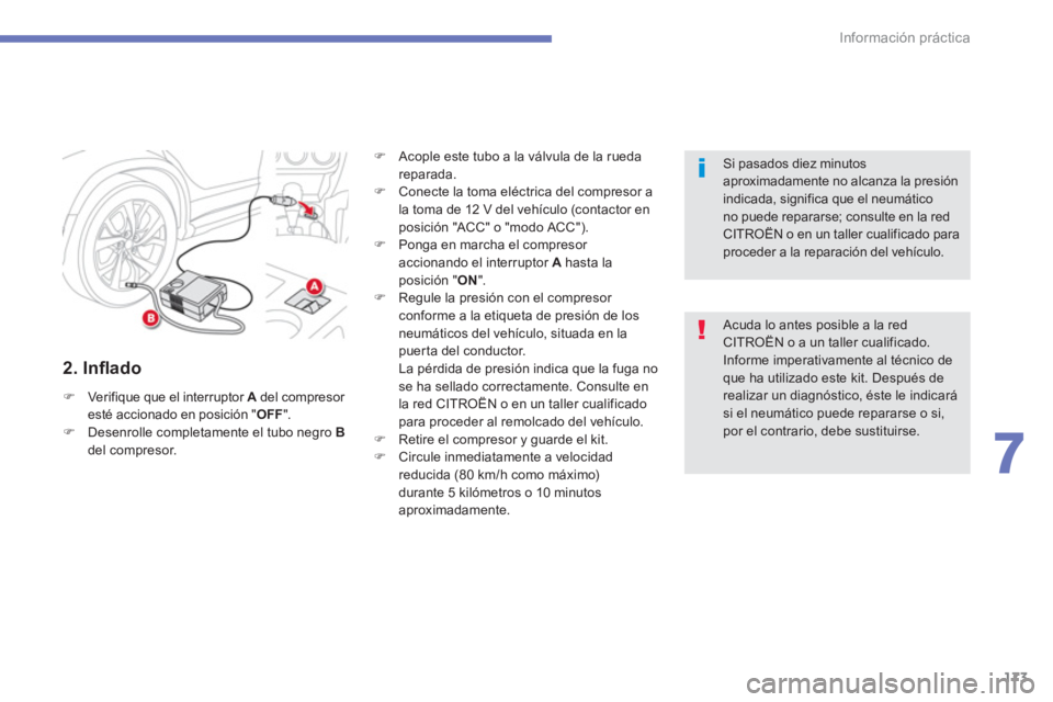 CITROEN C4 AIRCROSS 2013  Manuales de Empleo (in Spanish) 173
7
Información práctica
   
2. Inﬂ ado 
 
 
 
�) 
  Verifique que el interruptor  A 
 del compresor 
esté accionado en posición " OFF 
". 
   
�) 
  Desenrolle completamente el tubo negro  B 