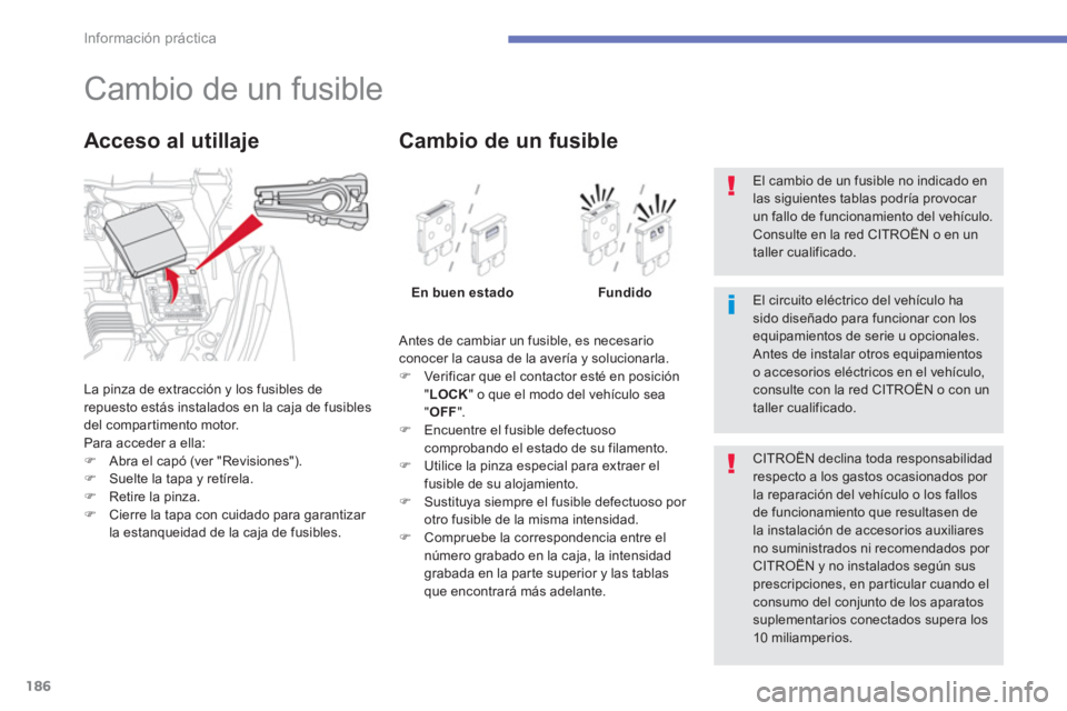 CITROEN C4 AIRCROSS 2013  Manuales de Empleo (in Spanish) 186
Información práctica
   
 
 
 
 
 
 
 
 
 
 
 
 
 
 
 
 
 
 
 
Cambio de un fusible 
La pinza de extracción y los fusibles de repuesto estás instalados en la caja de fusibles
del compartimento