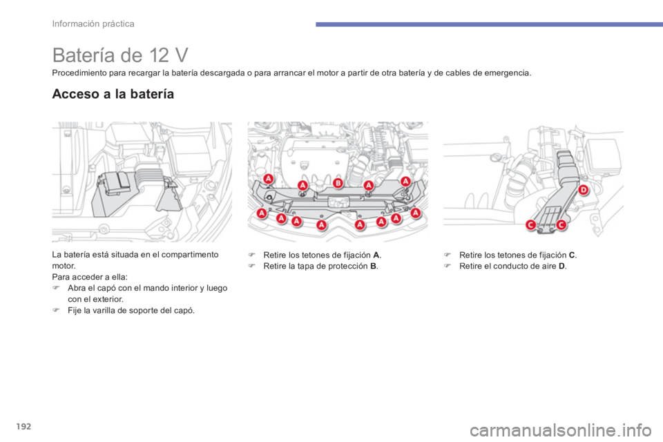 CITROEN C4 AIRCROSS 2013  Manuales de Empleo (in Spanish) 192
Información práctica
   
 
 
 
 
 
 
 
 
 
 
Batería de 12 V 
La batería está situada en el compartimento motor.
Para acceder a ella:�)Abra el capó con el mando interior y luego 
con el exte