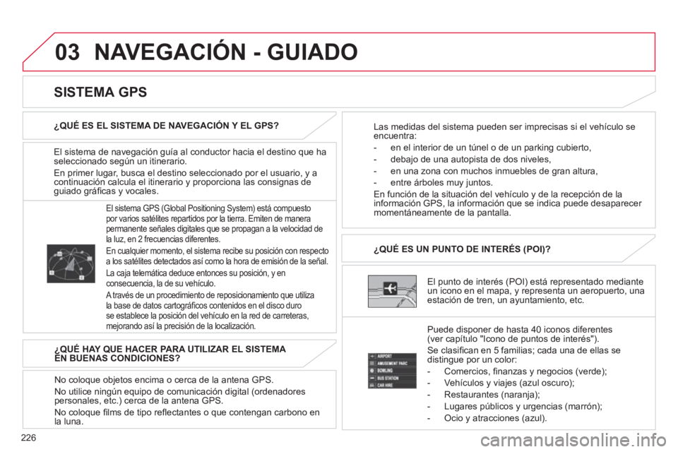 CITROEN C4 AIRCROSS 2013  Manuales de Empleo (in Spanish) 226
03  NAVEGACIÓN - GUIADO
El sistema de navegación guía al conductor hacia el destino que ha
seleccionado según un itinerario. 
En primer lu
gar, busca el destino seleccionado por el usuario, y 