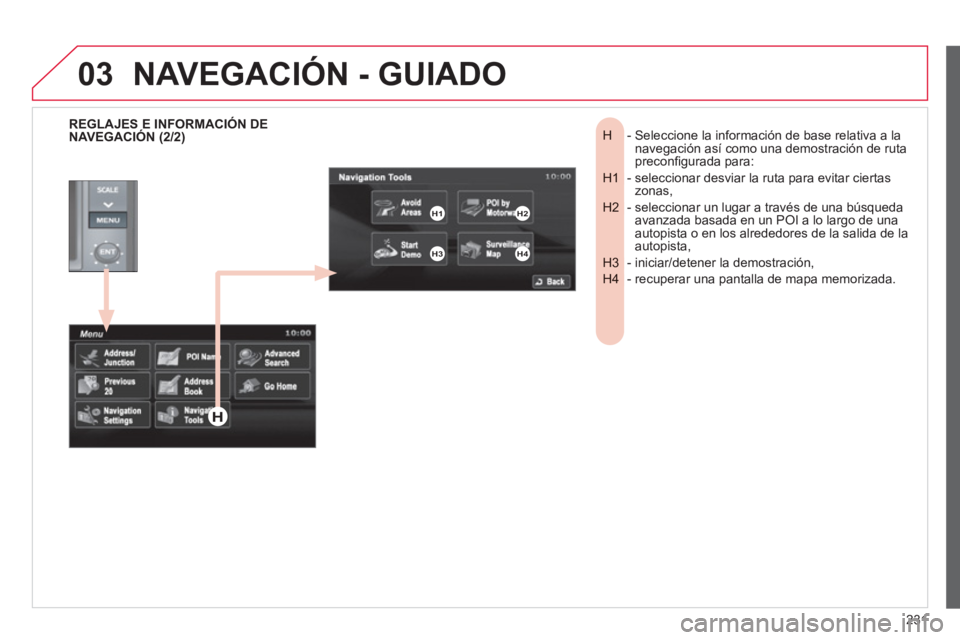 CITROEN C4 AIRCROSS 2013  Manuales de Empleo (in Spanish) 231
03
-  Seleccione la información de base relativa a laH navegación así como una demostración de ruta 
preconﬁ gurada para: 
-  seleccionar desviar la ruta para evitar ciertasH1 zonas,
-  sele