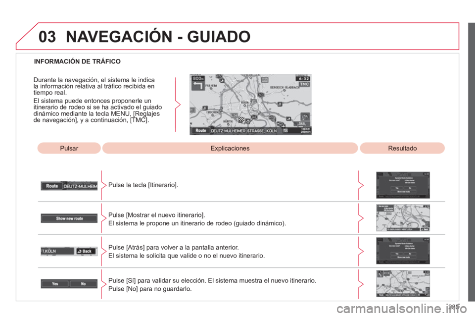 CITROEN C4 AIRCROSS 2013  Manuales de Empleo (in Spanish) 235
03
   
 
INFORMACIÓN DE TRÁFICO  
 
 
Pulsar   
 
ExplicacionesResultado
Pulse la tecla [Itinerario].  
Pulse [Mostrar el nuevo itinerario].
El sistema le propone un itinerario de rodeo (guiado 