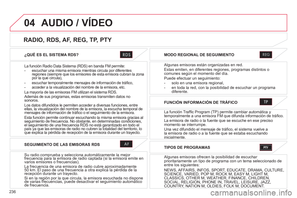 CITROEN C4 AIRCROSS 2013  Manuales de Empleo (in Spanish) 236
04
¿QUÉ ES EL SISTEMA RDS?  
La función Radio Data Sistema 
(RDS) en banda FM permite:
-   escuchar una misma emisora mientras circula por diferentes regiones (siempre que los emisores de esta 