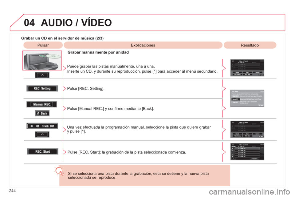 CITROEN C4 AIRCROSS 2013  Manuales de Empleo (in Spanish) 244
04  AUDIO / VÍDEO
 
 
Grabar un CD en el servidor de música (2/3)
Pulsar  Explicaciones 
 
Resultado 
 
Grabar manualmente 
por unidad  
   
Puede grabar las pistas manualmente, una a una.
  Ins