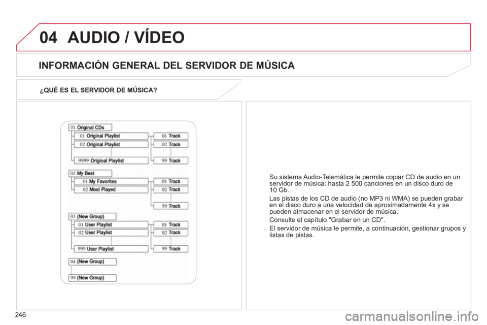 CITROEN C4 AIRCROSS 2013  Manuales de Empleo (in Spanish) 246
04
¿QUÉ ES EL SERVIDOR DE MÚSICA?  
 
 
INFORMACIÓN GENERAL DEL SERVIDOR DE MÚSICA 
 
AUDIO / VÍDEO
Su sistema Audio-Telemática le permite copiar CD de audio en un 
servidor de música: has