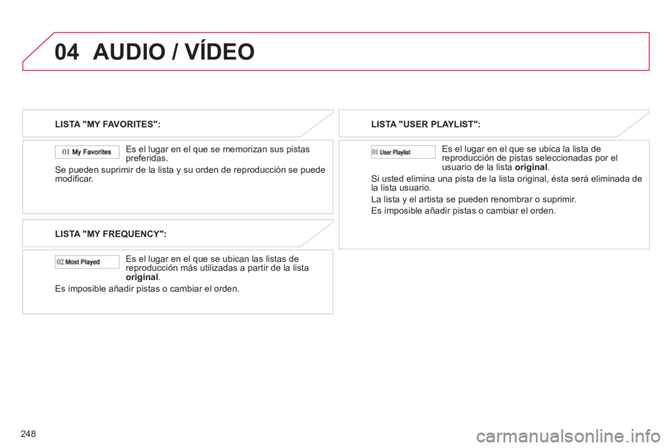 CITROEN C4 AIRCROSS 2013  Manuales de Empleo (in Spanish) 248
04AUDIO / VÍDEO
LISTA "MY FAVORITES":
   
Es el lugar en el que se memorizan sus pistas 
preferidas.
Se pueden suprimir de la lista y su orden de reproducción se puede
modiﬁ car.
LISTA "MY FRE