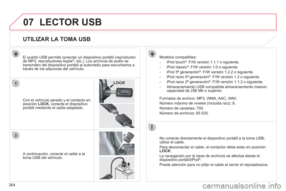 CITROEN C4 AIRCROSS 2013  Manuales de Empleo (in Spanish) 264
07
2
LECTOR USB 
   
 
 
 
 
 
 
 
 
 
 
 
 
 
 
 
 
 
 
 
 
UTILIZAR LA TOMA USB 
 
 
Con el vehículo parado y el contacto enposición LOCK, conecte el dispositivo portátil mediante el cable ad