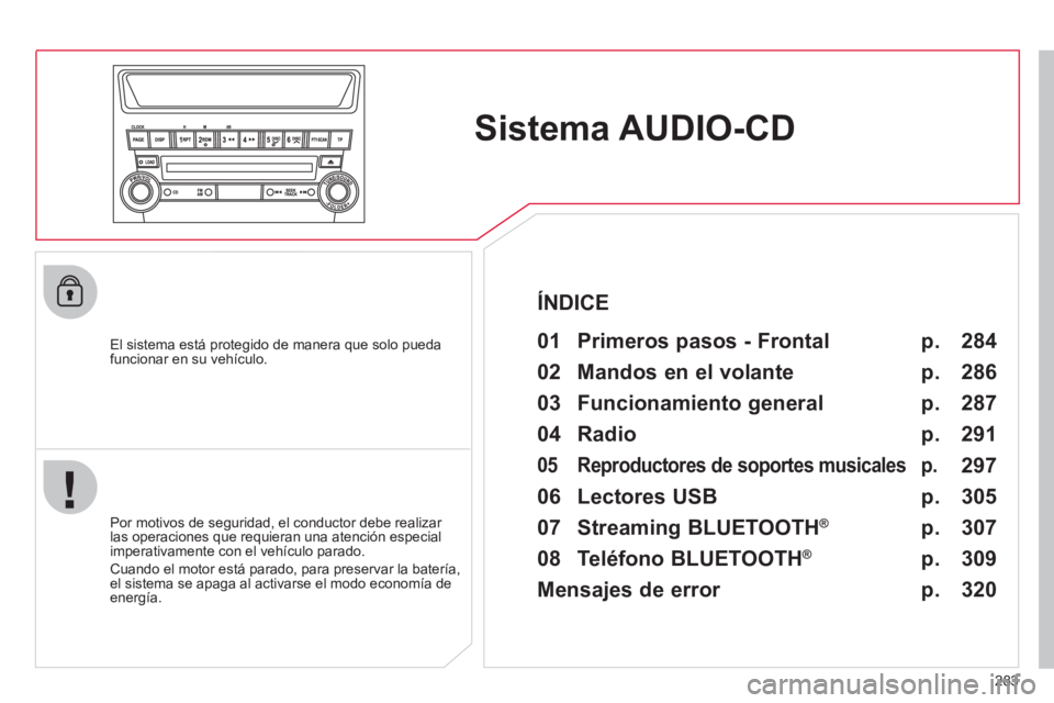 CITROEN C4 AIRCROSS 2013  Manuales de Empleo (in Spanish) 283
Sistema AUDIO-CD 
   
El sistema está protegido de manera que solo pueda 
funcionar en su vehículo.   
 
01  Primeros pasos - Frontal  
 
 
Por motivos de seguridad, el conductor debe realizar 
